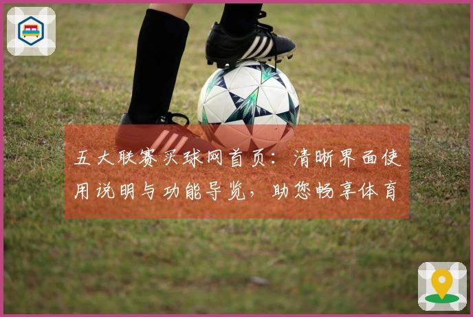 五大联赛买球网首页：清晰界面使用说明与功能导览，助您畅享体育直播体验