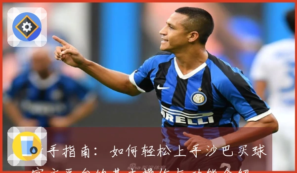 新手指南：如何轻松上手沙巴买球官方平台的基本操作与功能介绍