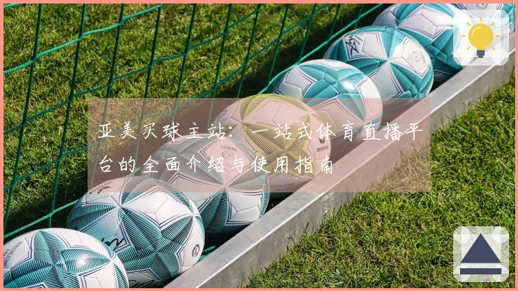 亚美买球主站：一站式体育直播平台的全面介绍与使用指南