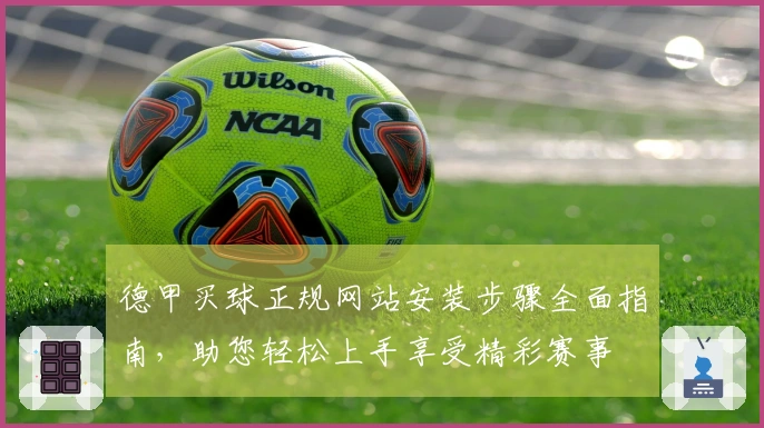 德甲买球正规网站安装步骤全面指南，助您轻松上手享受精彩赛事