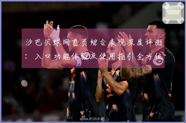 沙巴买球网首页综合表现深度评测：入口功能体验及使用指引全方位呈现