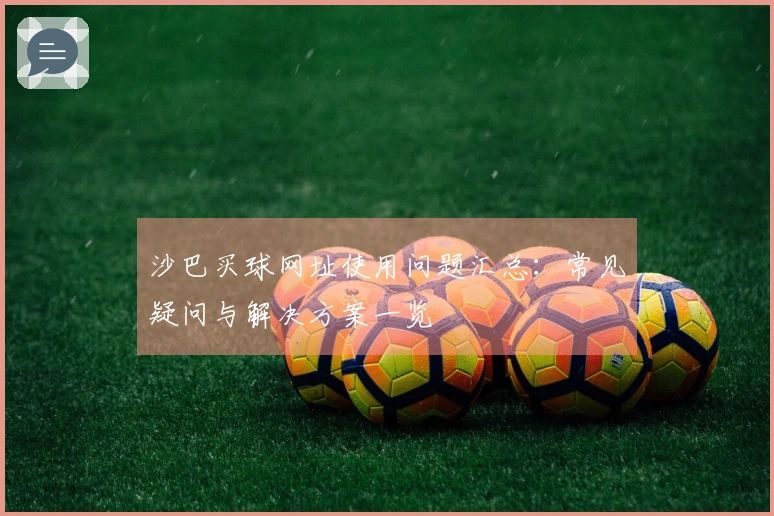 沙巴买球网址使用问题汇总：常见疑问与解决方案一览