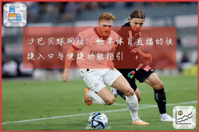 沙巴买球网址：畅享体育直播的快捷入口与便捷功能指引