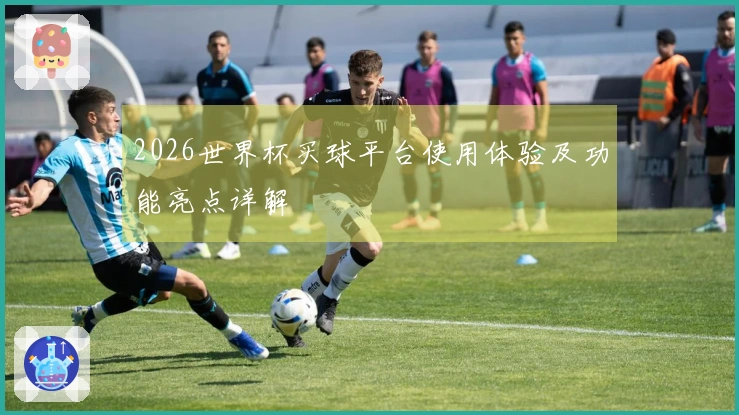 2026世界杯买球平台使用体验及功能亮点详解