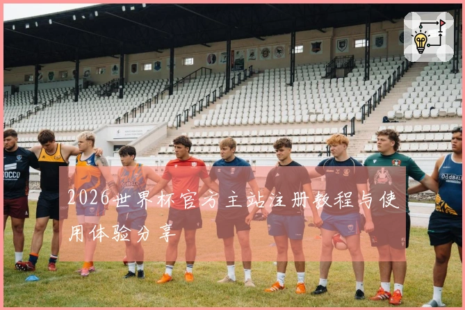 2026世界杯官方主站注册教程与使用体验分享