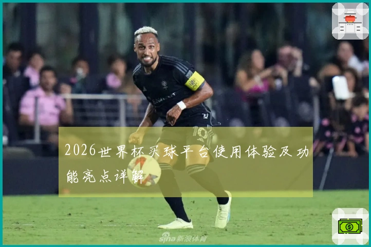 2026世界杯买球平台使用体验及功能亮点详解