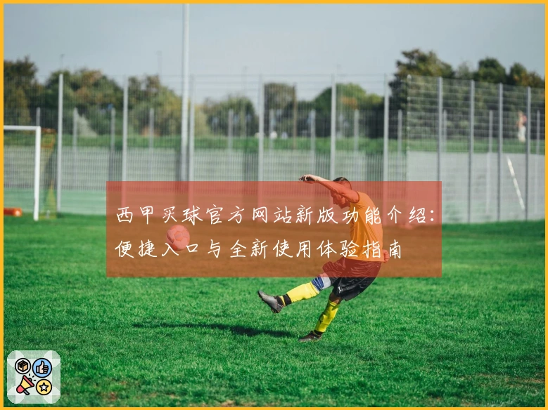 西甲买球官方网站新版功能介绍：便捷入口与全新使用体验指南