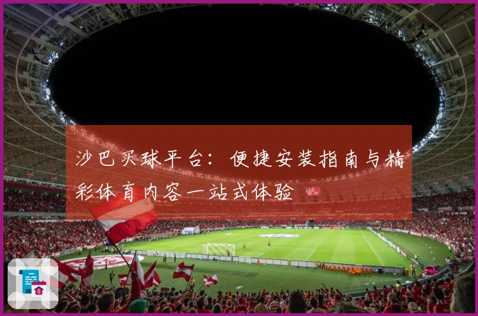 沙巴买球平台：便捷安装指南与精彩体育内容一站式体验