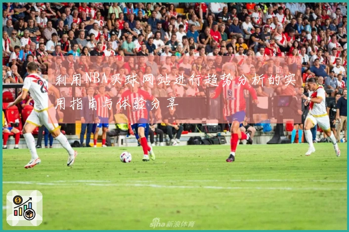 利用NBA买球网站进行趋势分析的实用指南与体验分享
