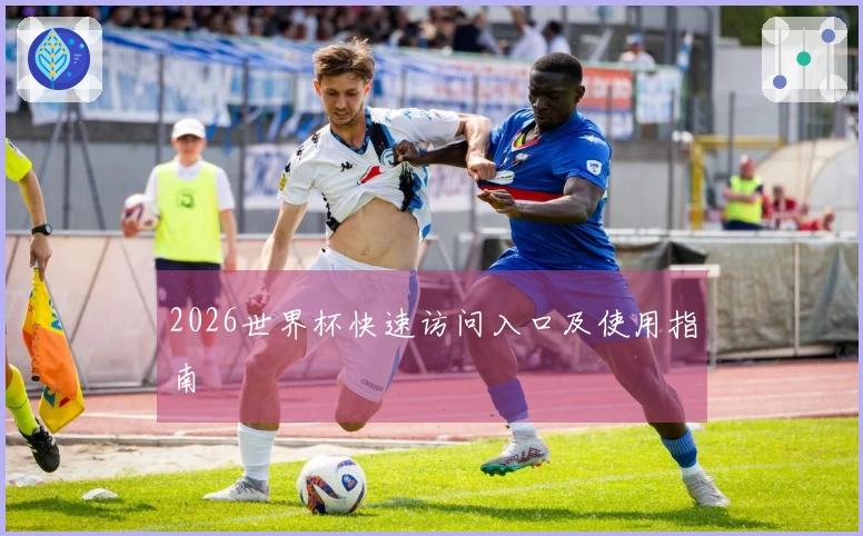 2026世界杯快速访问入口及使用指南