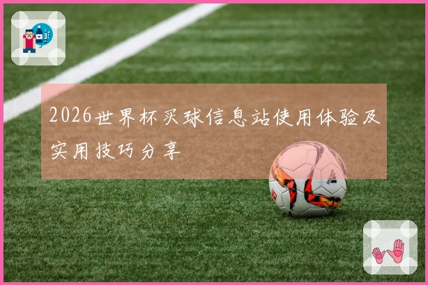 2026世界杯买球信息站使用体验及实用技巧分享