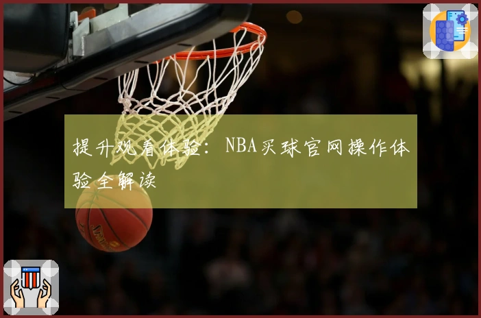 提升观看体验：NBA买球官网操作体验全解读