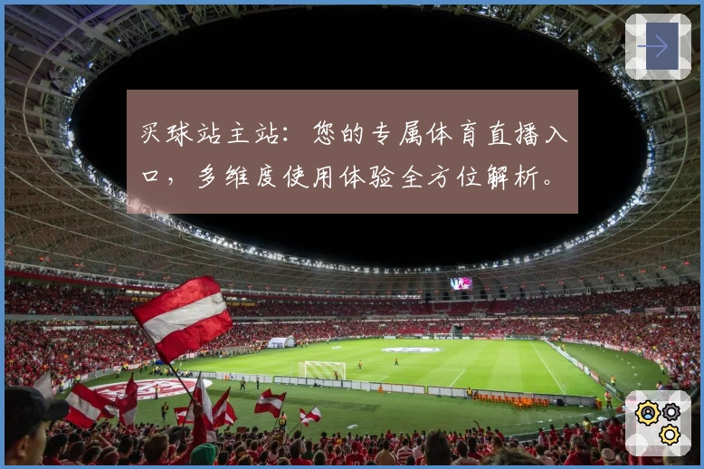 买球站主站：您的专属体育直播入口，多维度使用体验全方位解析。