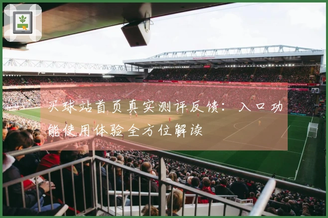 买球站首页真实测评反馈：入口功能使用体验全方位解读