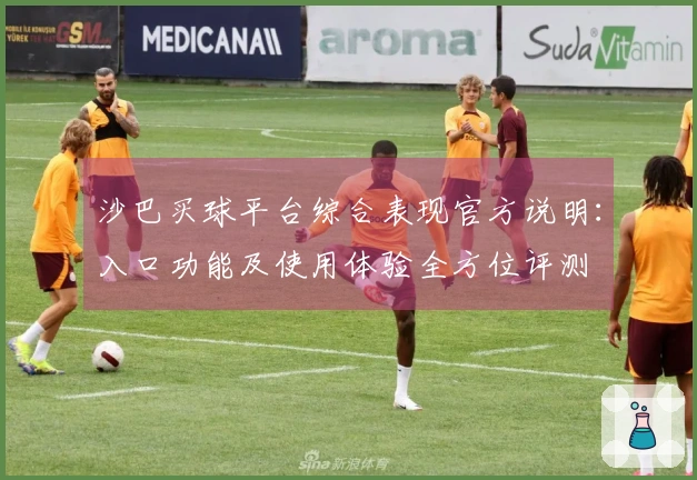 沙巴买球平台综合表现官方说明：入口功能及使用体验全方位评测